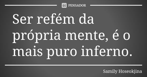 Ser refém da própria mente, é o mais puro inferno.... Frase de Samily Hoseokjina.