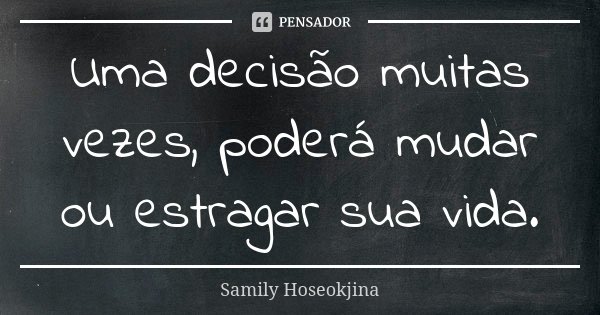 Uma decisão muitas vezes, poderá mudar ou estragar sua vida.... Frase de Samily Hoseokjina.