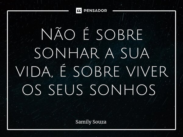 Não é sobre sonhar a sua vida, é sobre viver os seus sonhos ⁠... Frase de Samily Souza.