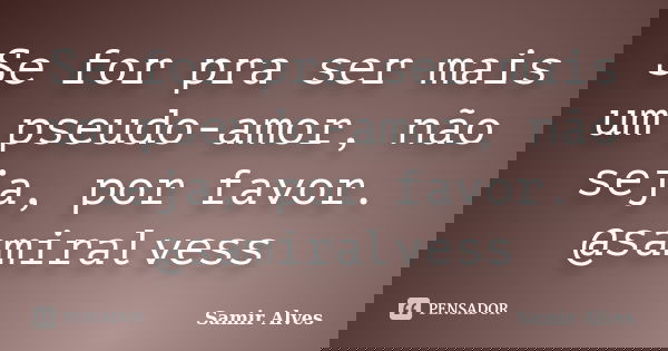Se for pra ser mais um pseudo-amor, não seja, por favor. @samiralvess... Frase de Samir Alves.