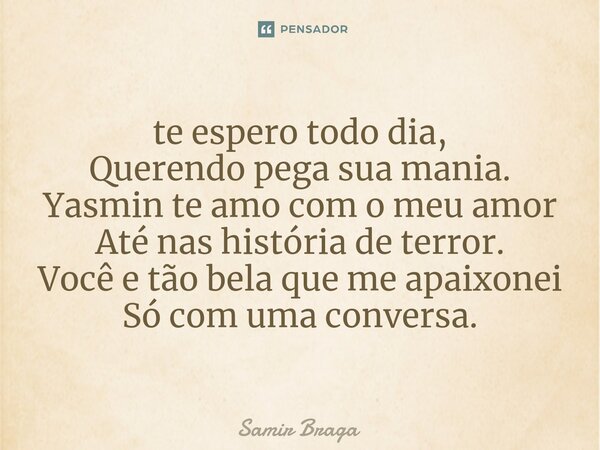 ⁠te espero todo dia, Querendo pega sua mania. Yasmin te amo com o meu amor Até nas história de terror. Você e tão bela que me apaixonei Só com uma conversa.... Frase de Samir Braga.