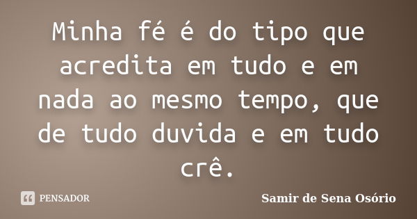 Minha fé é do tipo que acredita em tudo e em nada ao mesmo tempo, que de tudo duvida e em tudo crê.... Frase de Samir de Sena Osório.