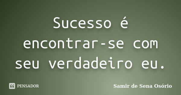 Sucesso é encontrar-se com seu verdadeiro eu.... Frase de Samir de Sena Osório.