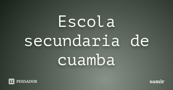 Escola secundaria de cuamba... Frase de samir.