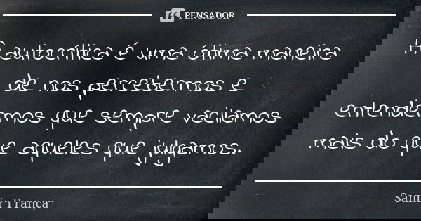 A autocrítica é uma ótima maneira de nos percebermos e entendermos que sempre vacilamos mais do que aqueles que julgamos.... Frase de Samir França.