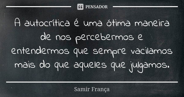 A autocrítica é uma ótima maneira de nos percebermos e entendermos que sempre vacilamos mais do que aqueles que julgamos.... Frase de Samir França.