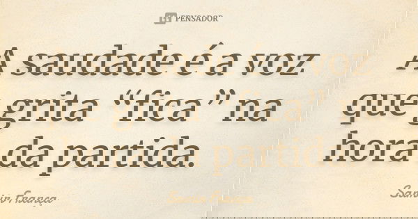 A saudade é a voz que grita “fica” na hora da partida.... Frase de Samir França.