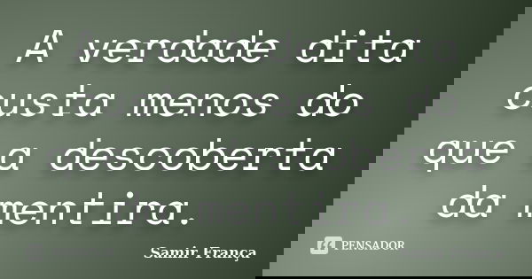 A verdade dita custa menos do que a descoberta da mentira.... Frase de Samir França.