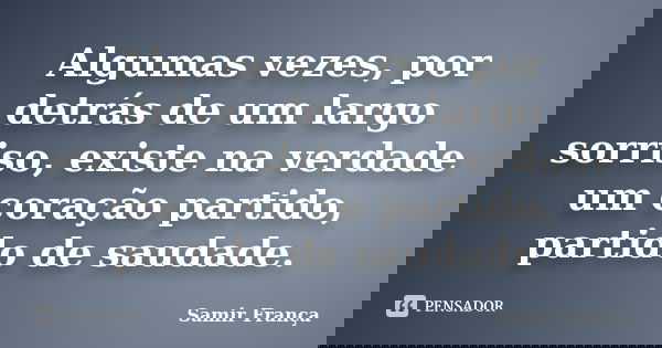 Algumas vezes, por detrás de um largo sorriso, existe na verdade um coração partido, partido de saudade.... Frase de Samir França.