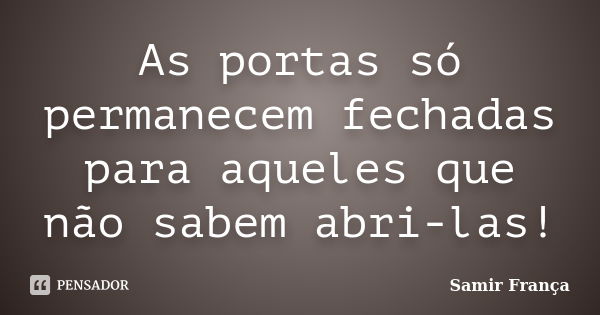 As portas só permanecem fechadas para aqueles que não sabem abri-las!... Frase de Samir França®.