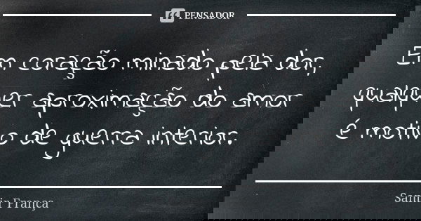Em coração minado pela dor, qualquer aproximação do amor é motivo de guerra interior.... Frase de Samir França.