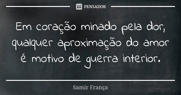 Em coração minado pela dor, qualquer aproximação do amor é motivo de guerra interior.... Frase de Samir França.