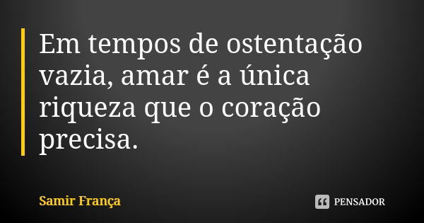 Em tempos de ostentação vazia, amar é a única riqueza que o coração precisa.... Frase de Samir França.