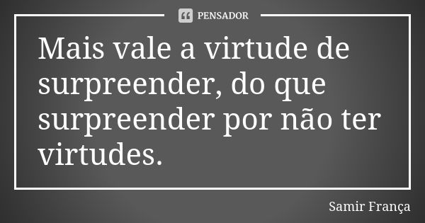 Mais vale a virtude de surpreender, do que surpreender por não ter virtudes.... Frase de Samir França.