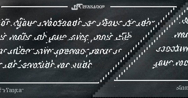 Não fique chateado se Deus te der mais nãos do que sins, pois Ele costuma dizer sim apenas para o que nos dá sentido na vida.... Frase de Samir França.