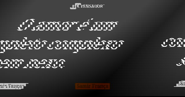O amor é um completo complexo sem nexo.... Frase de Samir França.