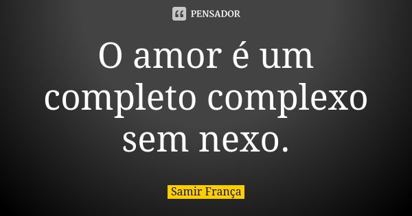 O amor é um completo complexo sem nexo.... Frase de Samir França.