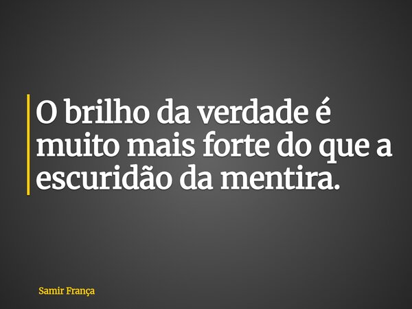O brilho da verdade é muito mais forte do que a escuridão da mentira.... Frase de Samir França.