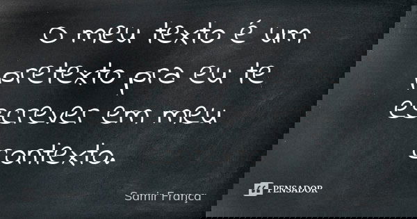 O meu texto é um pretexto pra eu te escrever em meu contexto.... Frase de Samir França.