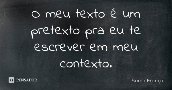 O meu texto é um pretexto pra eu te escrever em meu contexto.... Frase de Samir França.