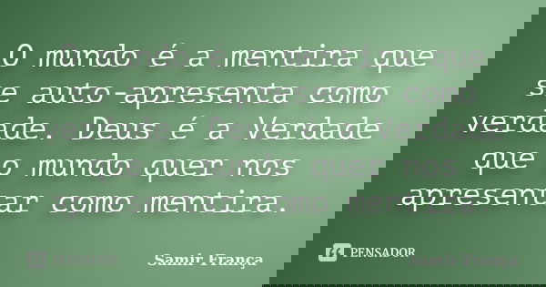 O mundo é a mentira que se auto-apresenta como verdade. Deus é a Verdade que o mundo quer nos apresentar como mentira.... Frase de Samir França.