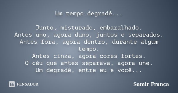 Um tempo degradê... Junto, misturado, embaralhado. Antes uno, agora duno, juntos e separados. Antes fora, agora dentro, durante algum tempo. Antes cinza, agora ... Frase de Samir França.