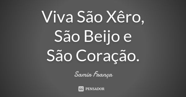 Viva São Xêro, São Beijo e São Coração.... Frase de Samir França.