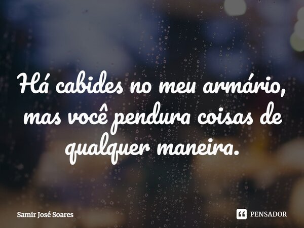 ⁠ Há cabides no meu armário, mas você pendura coisas de qualquer maneira.... Frase de Samir José Soares.