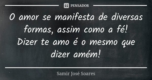O amor se manifesta de diversas formas, assim como a fé! Dizer te amo é o mesmo que dizer amém!... Frase de Samir José Soares.