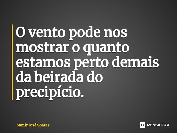 ⁠O vento pode nos mostrar o quanto estamos perto demais da beirada do precipício.... Frase de Samir José Soares.