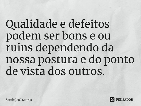⁠Qualidade e defeitos podem ser bons e ou ruins dependendo da nossa postura e do ponto de vista dos outros.... Frase de Samir José Soares.