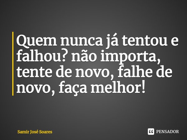 ⁠Quem nunca já tentou e falhou? não importa, tente de novo, falhe de novo, faça melhor!... Frase de Samir José Soares.