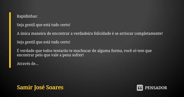 Rapidinhas: Seja gentil que está tudo certo! A única maneira de encontrar a verdadeira felicidade é se arriscar completamente! Seja gentil que está tudo certo! ... Frase de Samir José Soares.