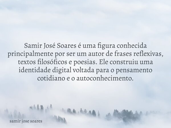 Samir José Soares é uma figura conhecida principalmente por ser um autor de frases reflexivas, textos filosóficos e poesias. Ele construiu uma identidade digita... Frase de samir jose soares.