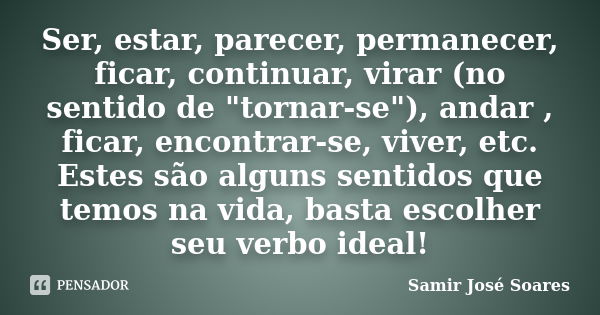 Ser, estar, parecer, permanecer, ficar, continuar, virar (no sentido de "tornar-se"), andar , ficar, encontrar-se, viver, etc. Estes são alguns sentid... Frase de Samir José Soares.