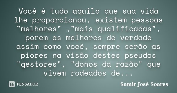 Você é tudo aquilo que sua vida lhe proporcionou, existem pessoas "melhores" ,"mais qualificadas", porem as melhores de verdade assim como v... Frase de Samir José Soares.