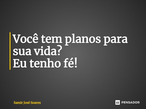 ⁠Você tem planos para sua vida? Eu tenho fé!... Frase de Samir José Soares.