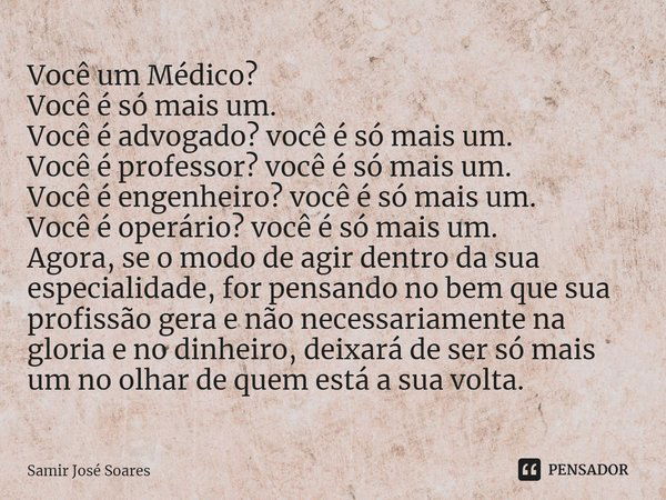 ⁠Você um Médico?
Você é só mais um.
Você é advogado? você é só mais um.
Você é professor? você é só mais um.
Você é engenheiro? você é só mais um.
Você é operár... Frase de Samir José Soares.