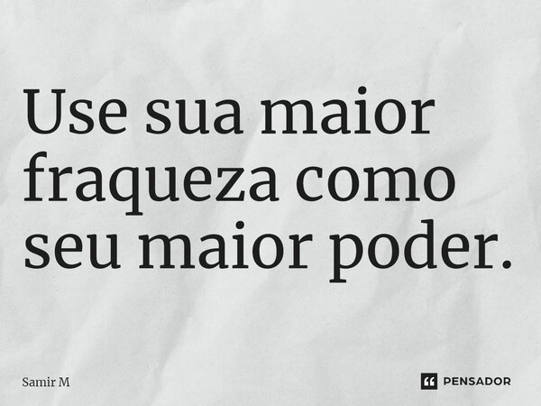 ⁠Use sua maior fraqueza como seu maior poder.... Frase de Samir M.