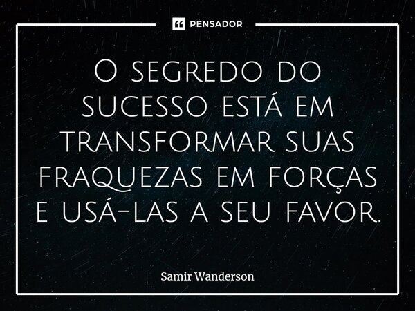 ⁠O segredo do sucesso está em transformar suas fraquezas em forças e usá-las a seu favor.... Frase de Samir Wanderson.