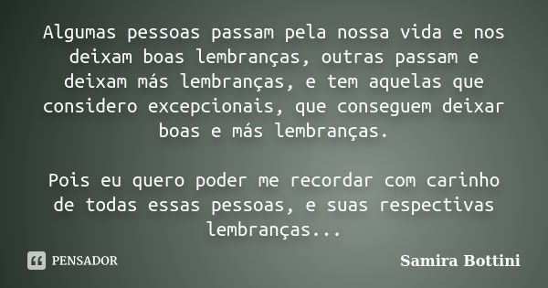 Algumas pessoas passam pela nossa vida e nos deixam boas lembranças, outras passam e deixam más lembranças, e tem aquelas que considero excepcionais, que conseg... Frase de Samira Bottini.