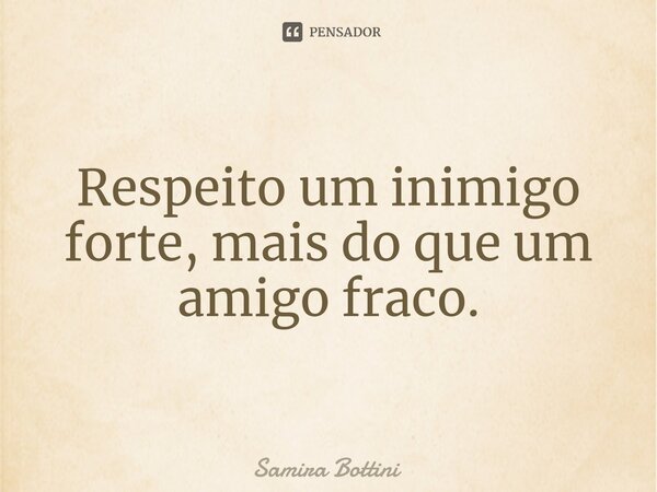 ⁠Respeito um inimigo forte, mais do que um amigo fraco.... Frase de Samira Bottini.