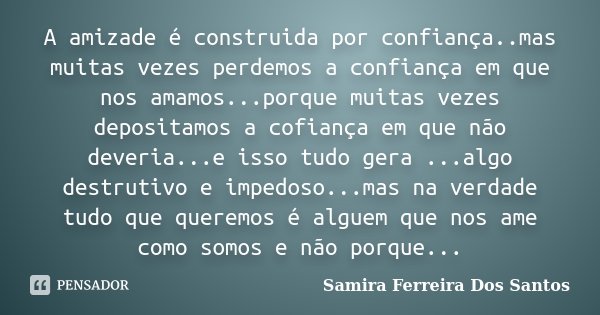 A amizade é construida por confiança..mas muitas vezes perdemos a confiança em que nos amamos...porque muitas vezes depositamos a cofiança em que não deveria...... Frase de Samira Ferreira dos Santos.