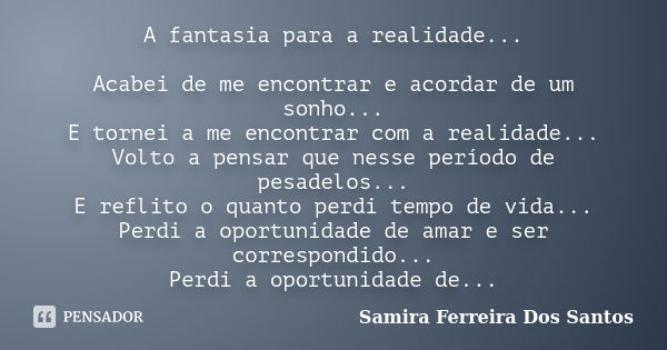 A fantasia para a realidade... Acabei de me encontrar e acordar de um sonho... E tornei a me encontrar com a realidade... Volto a pensar que nesse período de pe... Frase de Samira Ferreira dos Santos.