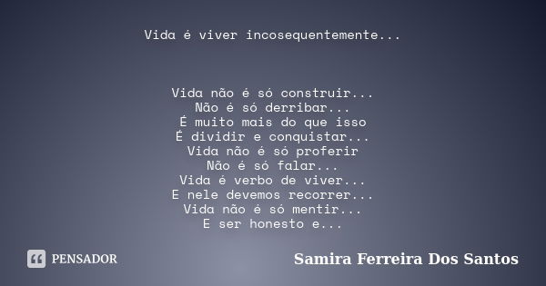 Vida é viver incosequentemente... Vida não é só construir... Não é só derribar... É muito mais do que isso É dividir e conquistar... Vida não é só proferir Não ... Frase de samira Ferreira dos Santos.