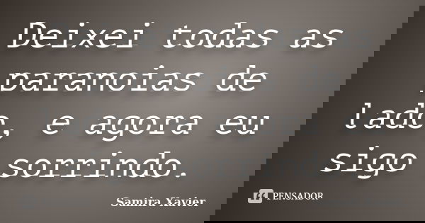 Deixei todas as paranoias de lado, e agora eu sigo sorrindo.... Frase de Samira Xavier.