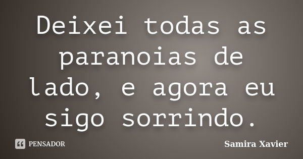 Deixei todas as paranoias de lado, e agora eu sigo sorrindo.... Frase de Samira Xavier.