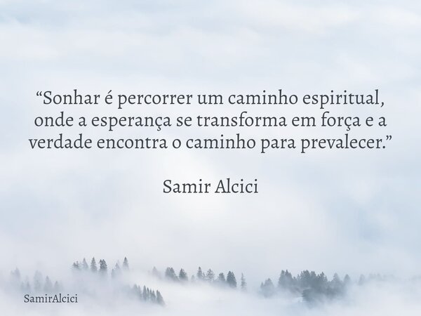 “Sonhar é percorrer um caminho espiritual, onde a esperança se transforma em força e a verdade encontra o caminho para prevalecer.” Samir Alcici... Frase de SamirAlcici.