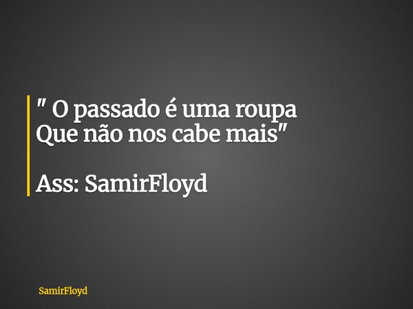 " O passado é uma roupa Que não nos cabe mais " Ass: SamirFloyd... Frase de SamirFloyd.