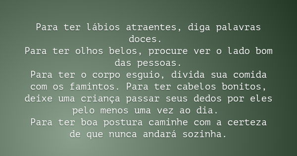 Para ter lábios atraentes, diga palavras doces. Para ter olhos belos, procure ver o lado bom das pessoas.
Para ter o corpo esguio, divida sua comida com os fami... Frase de Sam Levenson.